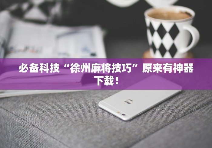 必备科技“徐州麻将技巧”原来有神器下载！