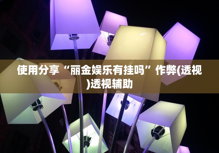 使用分享“丽金娱乐有挂吗”作弊(透视)透视辅助