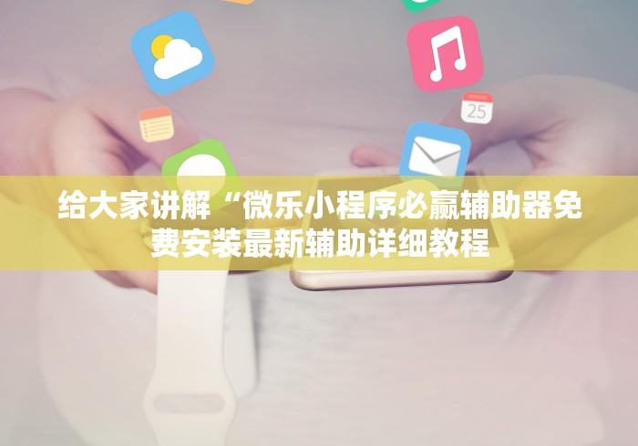 给大家讲解“微乐小程序必赢辅助器免费安装最新辅助详细教程