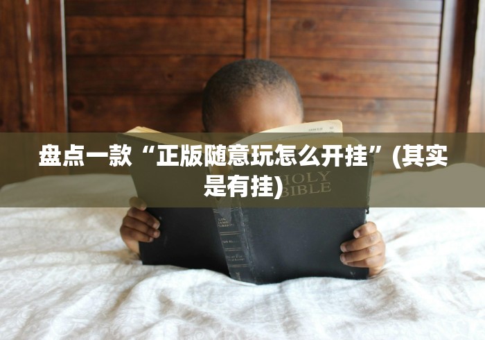 盘点一款“正版随意玩怎么开挂”(其实是有挂)