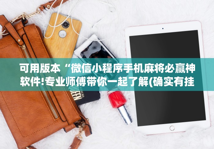 可用版本“微信小程序手机麻将必赢神软件!专业师傅带你一起了解(确实有挂)