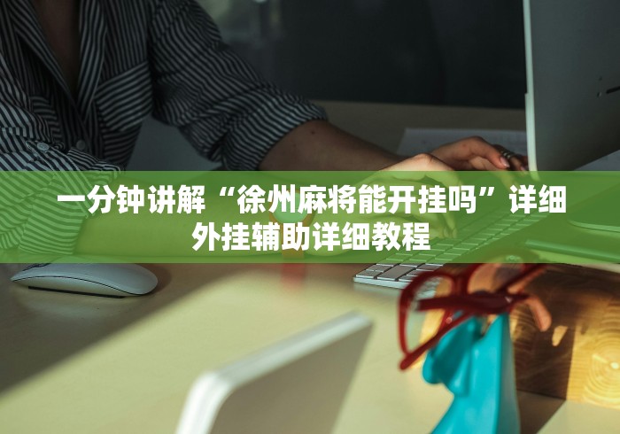一分钟讲解“徐州麻将能开挂吗”详细外挂辅助详细教程
