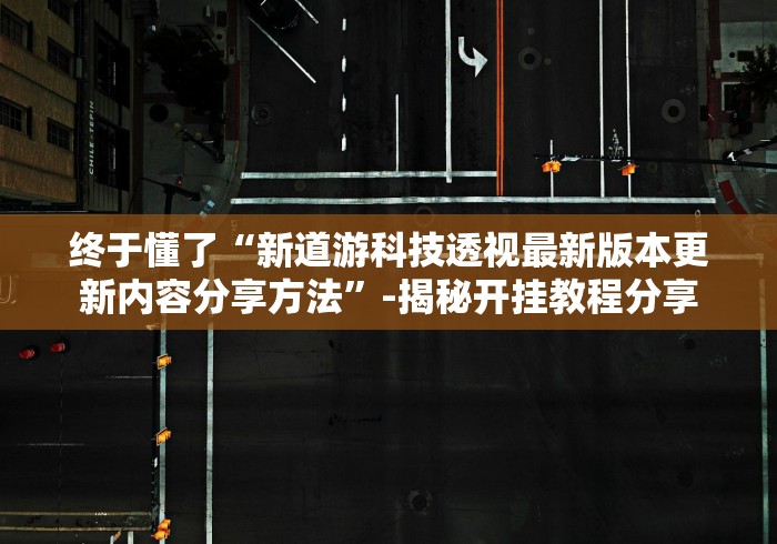 终于懂了“新道游科技透视最新版本更新内容分享方法”-揭秘开挂教程分享