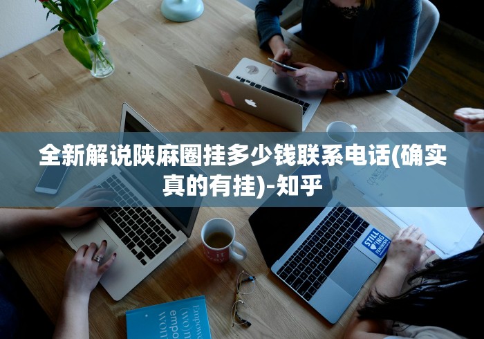 全新解说陕麻圈挂多少钱联系电话(确实真的有挂)-知乎