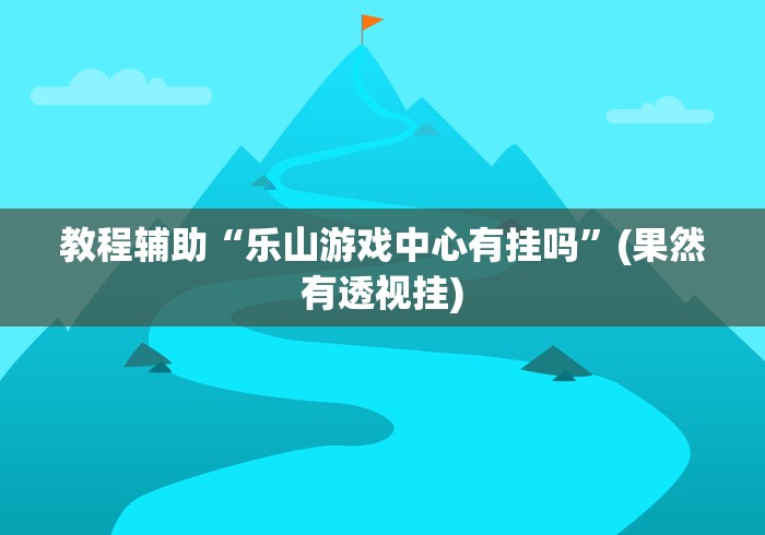 教程辅助“乐山游戏中心有挂吗”(果然有透视挂)