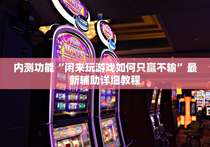 内测功能“闲来玩游戏如何只赢不输”最新辅助详细教程