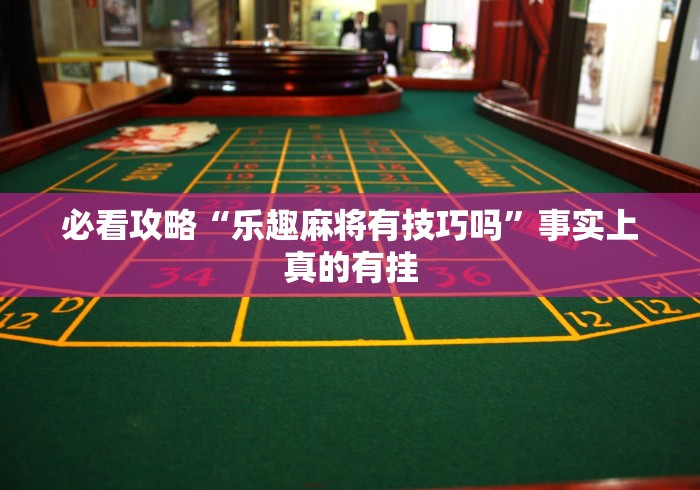 必看攻略“乐趣麻将有技巧吗”事实上真的有挂