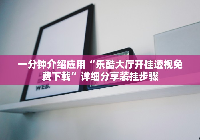 一分钟介绍应用“乐酷大厅开挂透视免费下载”详细分享装挂步骤