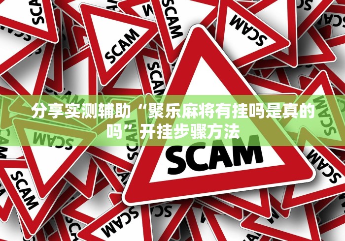 分享实测辅助“聚乐麻将有挂吗是真的吗”开挂步骤方法