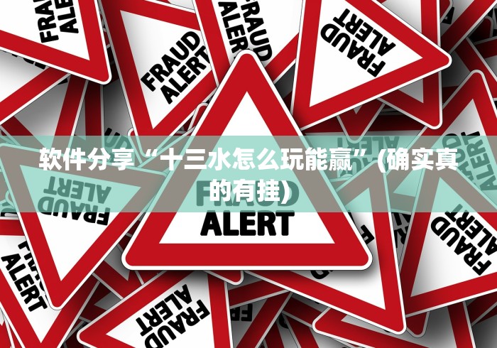 软件分享“十三水怎么玩能赢”(确实真的有挂)