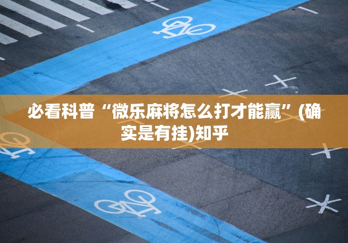必看科普“微乐麻将怎么打才能赢”(确实是有挂)知乎