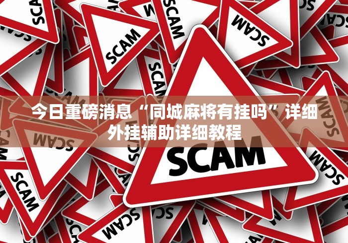 今日重磅消息“同城麻将有挂吗”详细外挂辅助详细教程