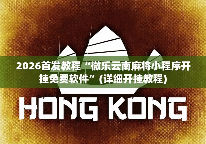 2026首发教程“微乐云南麻将小程序开挂免费软件”(详细开挂教程)