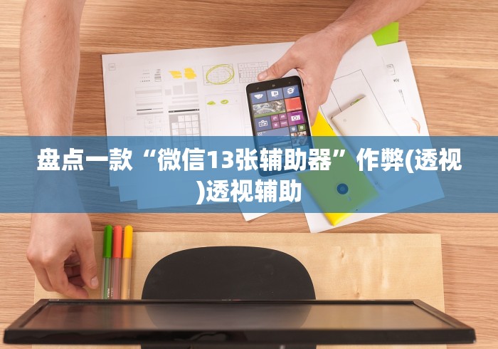 盘点一款“微信13张辅助器”作弊(透视)透视辅助
