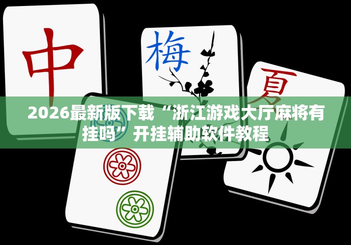2026最新版下载“浙江游戏大厅麻将有挂吗”开挂辅助软件教程