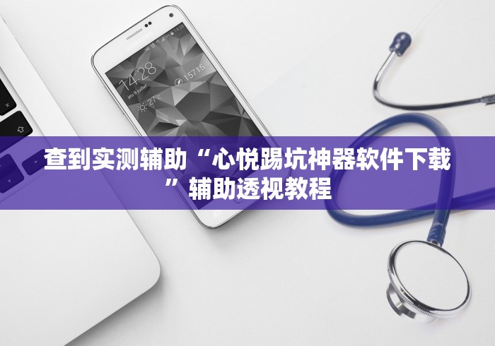 查到实测辅助“心悦踢坑神器软件下载”辅助透视教程