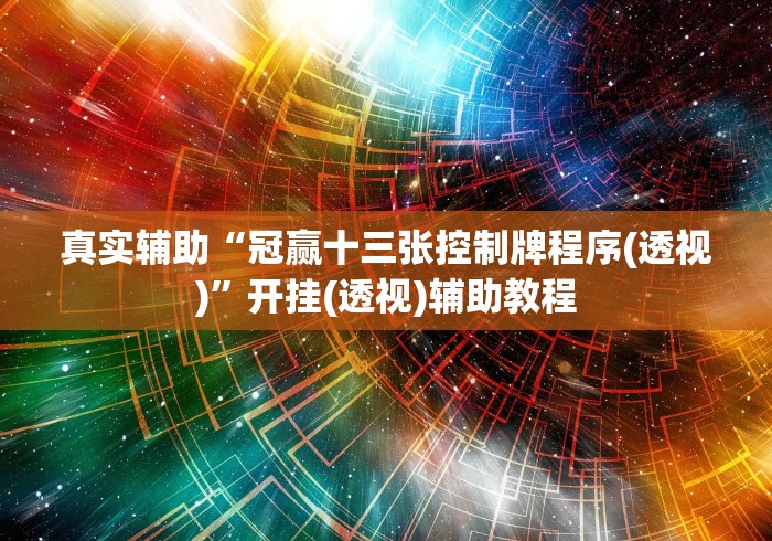 真实辅助“冠赢十三张控制牌程序(透视)”开挂(透视)辅助教程