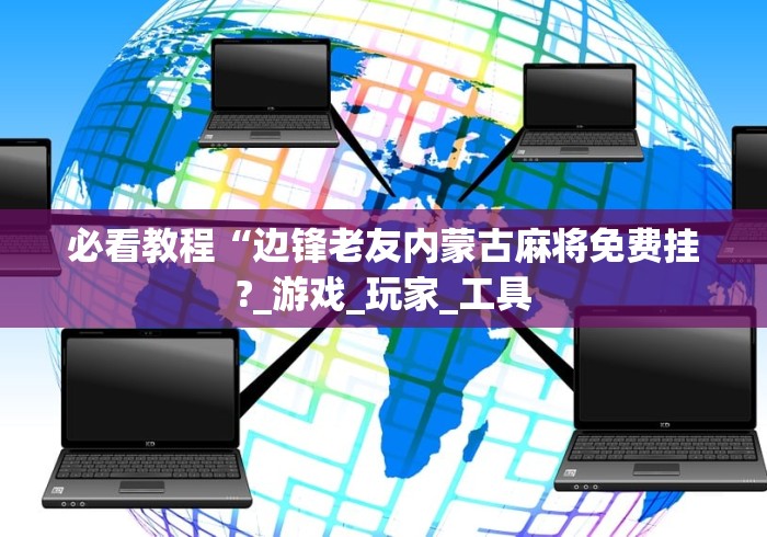 必看教程“边锋老友内蒙古麻将免费挂?_游戏_玩家_工具