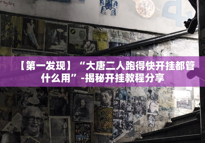 【第一发现】“大唐二人跑得快开挂都管什么用”-揭秘开挂教程分享