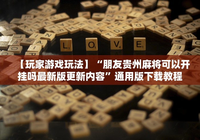 【玩家游戏玩法】“朋友贵州麻将可以开挂吗最新版更新内容”通用版下载教程！
