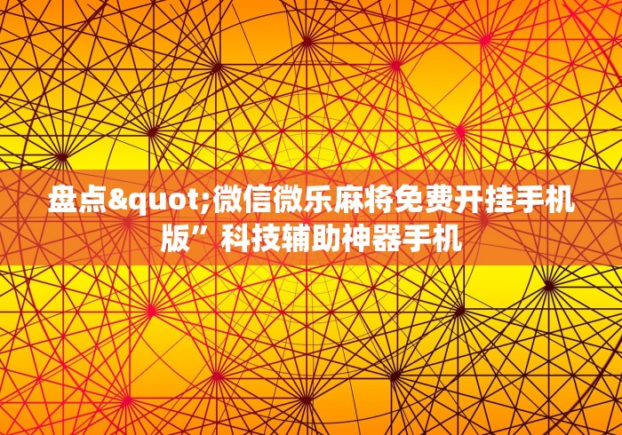 盘点"微信微乐麻将免费开挂手机版”科技辅助神器手机