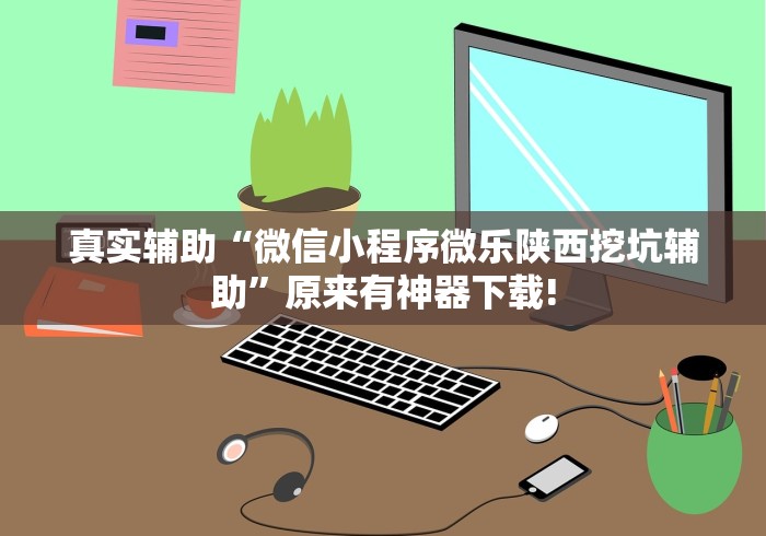 真实辅助“微信小程序微乐陕西挖坑辅助”原来有神器下载!