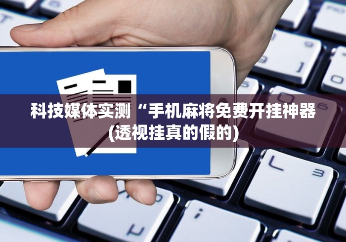 科技媒体实测“手机麻将免费开挂神器(透视挂真的假的)