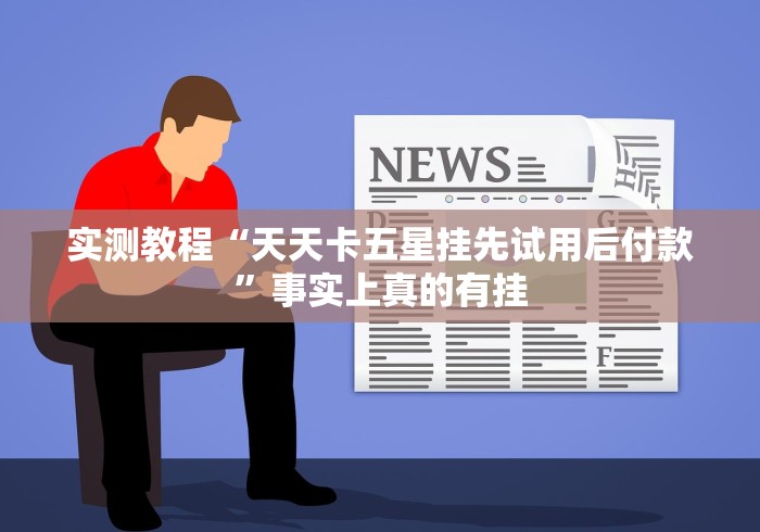 实测教程“天天卡五星挂先试用后付款	”事实上真的有挂