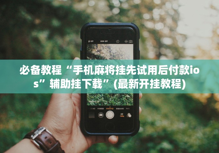 必备教程“手机麻将挂先试用后付款ios”辅助挂下载”(最新开挂教程)
