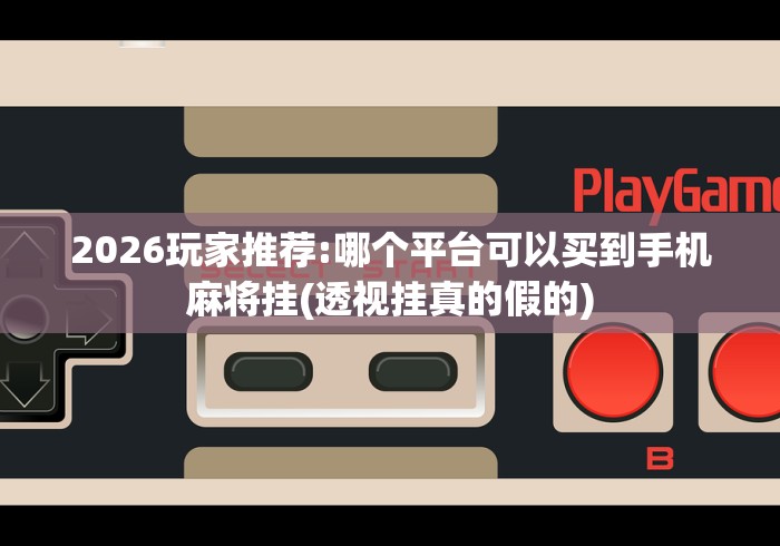 2026玩家推荐:哪个平台可以买到手机麻将挂(透视挂真的假的)