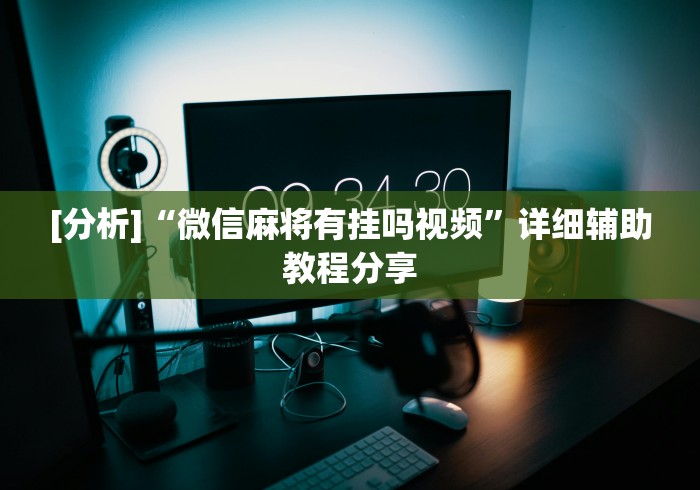 [分析]“微信麻将有挂吗视频”详细辅助教程分享