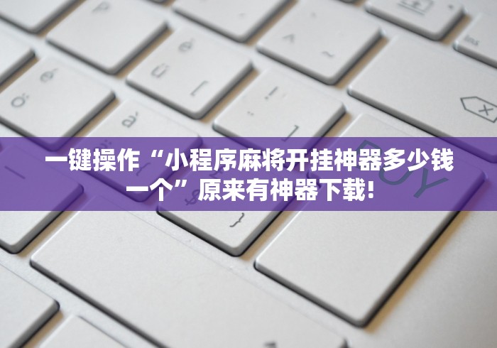 一键操作“小程序麻将开挂神器多少钱一个”原来有神器下载!