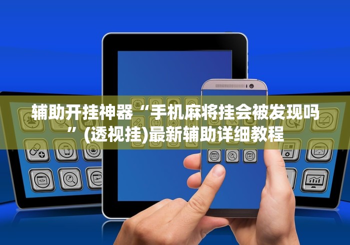 辅助开挂神器“手机麻将挂会被发现吗	”(透视挂)最新辅助详细教程