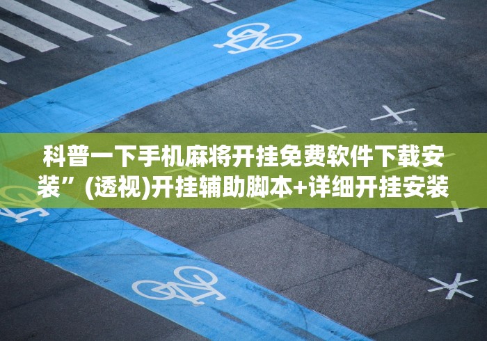 科普一下手机麻将开挂免费软件下载安装”(透视)开挂辅助脚本+详细开挂安装教程