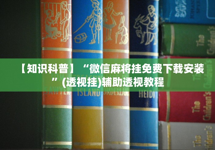 【知识科普】“微信麻将挂免费下载安装”(透视挂)辅助透视教程