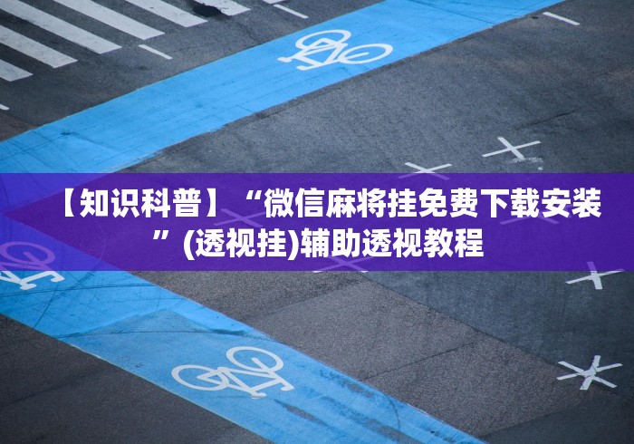 【知识科普】“微信麻将挂免费下载安装”(透视挂)辅助透视教程