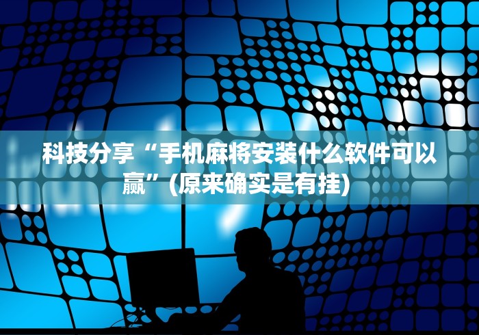 科技分享“手机麻将安装什么软件可以赢”(原来确实是有挂) 