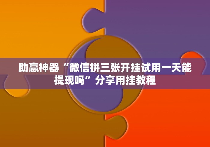 助赢神器“微信拼三张开挂试用一天能提现吗”分享用挂教程