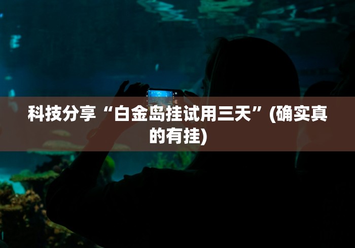 科技分享“白金岛挂试用三天	”(确实真的有挂)