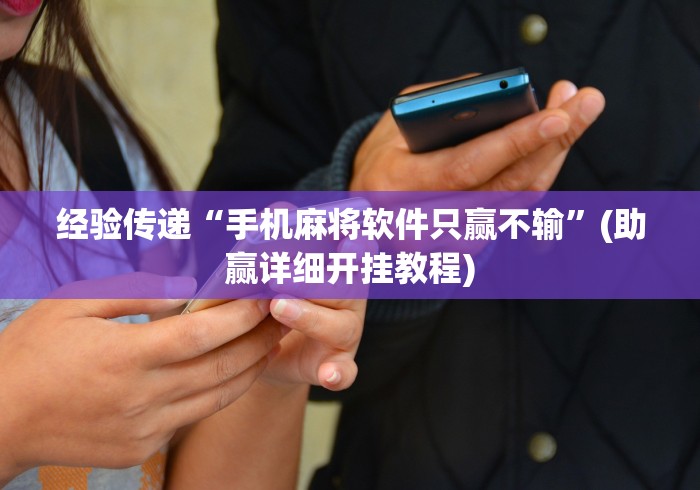 经验传递“手机麻将软件只赢不输	”(助赢详细开挂教程)