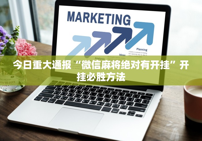 今日重大通报“微信麻将绝对有开挂”开挂必胜方法