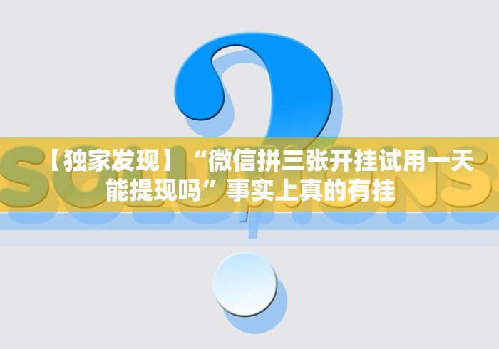 【独家发现】“微信拼三张开挂试用一天能提现吗”事实上真的有挂