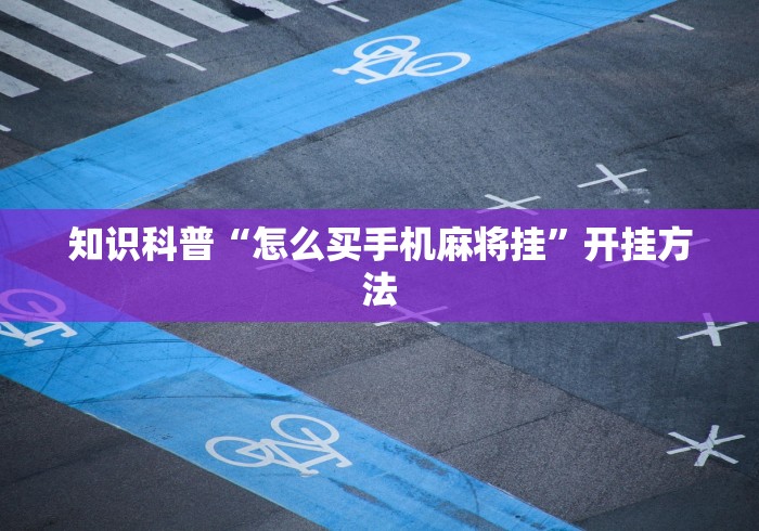 知识科普“怎么买手机麻将挂”开挂方法