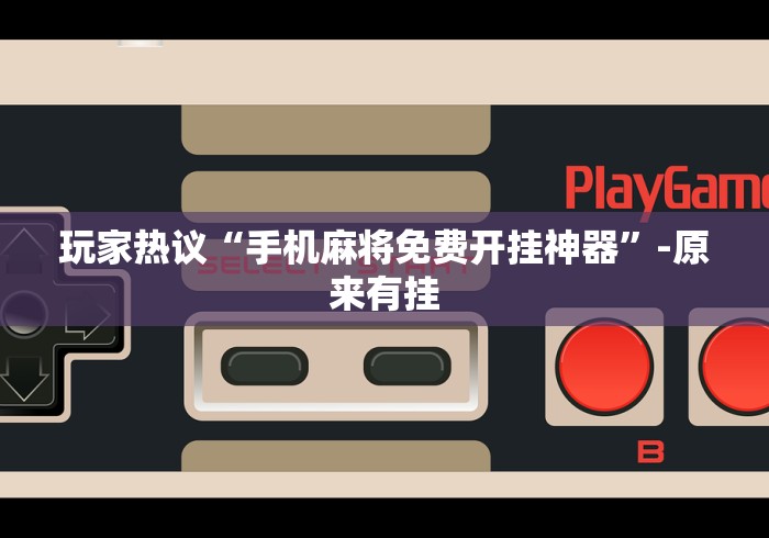 玩家热议“手机麻将免费开挂神器”-原来有挂