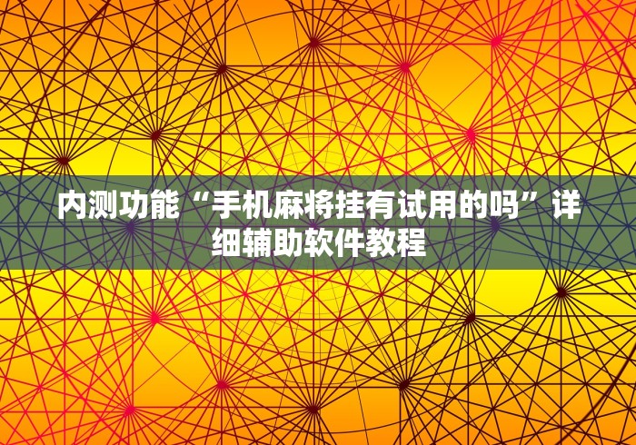 内测功能“手机麻将挂有试用的吗	”详细辅助软件教程
