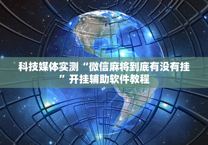 科技媒体实测“微信麻将到底有没有挂”开挂辅助软件教程