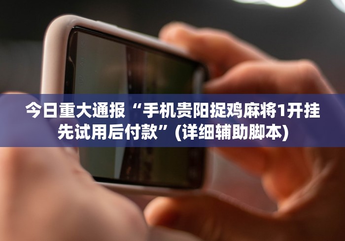 今日重大通报“手机贵阳捉鸡麻将1开挂先试用后付款”(详细辅助脚本)