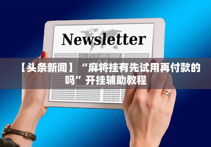 【头条新闻】“麻将挂有先试用再付款的吗”开挂辅助教程