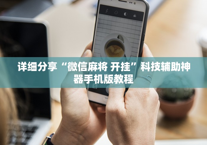 详细分享“微信麻将 开挂”科技辅助神器手机版教程