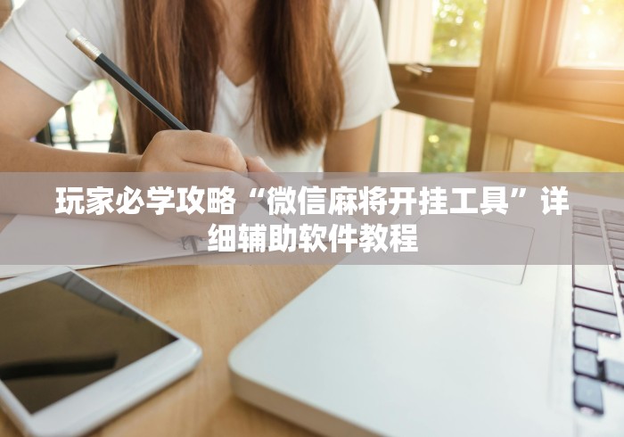 玩家必学攻略“微信麻将开挂工具	”详细辅助软件教程